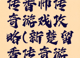 楚留香新传香帅传奇游戏攻略(新楚留香传奇游戏)
