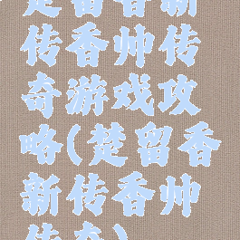 楚留香新传香帅传奇游戏攻略(楚留香新传香帅传奇)