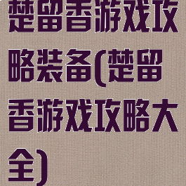 楚留香游戏攻略装备(楚留香游戏攻略大全)