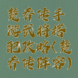 楚乔传手游武将搭配攻略(楚乔传阵容)