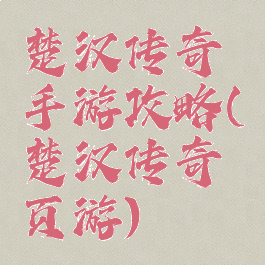 楚汉传奇手游攻略(楚汉传奇页游)