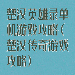 楚汉英雄录单机游戏攻略(楚汉传奇游戏攻略)