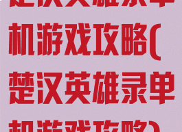 楚汉英雄录单机游戏攻略(楚汉英雄录单机游戏攻略)