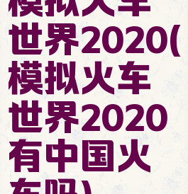模拟火车世界2020(模拟火车世界2020有中国火车吗)