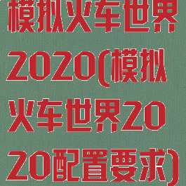 模拟火车世界2020(模拟火车世界2020配置要求)