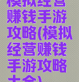模拟经营赚钱手游攻略(模拟经营赚钱手游攻略大全)