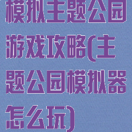 模拟主题公园游戏攻略(主题公园模拟器怎么玩)