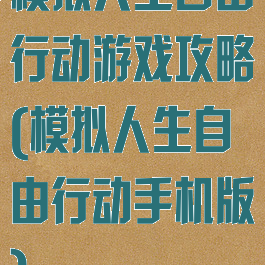 模拟人生自由行动游戏攻略(模拟人生自由行动手机版)