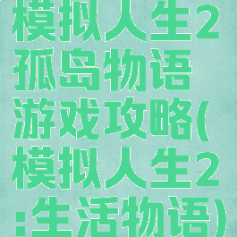 模拟人生2孤岛物语游戏攻略(模拟人生2:生活物语)