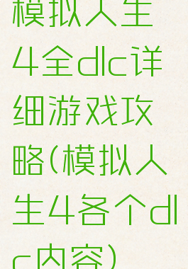 模拟人生4全dlc详细游戏攻略(模拟人生4各个dlc内容)