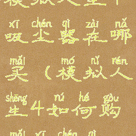模拟人生4吸尘器在哪买(模拟人生4如何购买吸尘器)