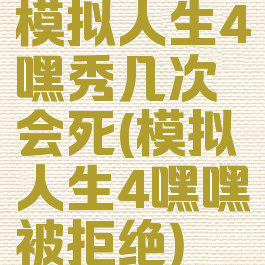 模拟人生4嘿秀几次会死(模拟人生4嘿嘿被拒绝)