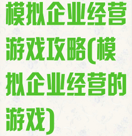 模拟企业经营游戏攻略(模拟企业经营的游戏)