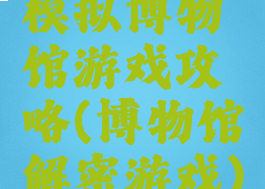 模拟博物馆游戏攻略(博物馆解密游戏)