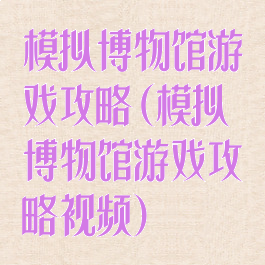 模拟博物馆游戏攻略(模拟博物馆游戏攻略视频)