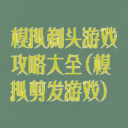 模拟剃头游戏攻略大全(模拟剪发游戏)