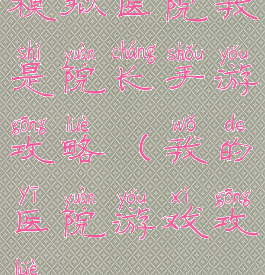 模拟医院我是院长手游攻略(我的医院游戏攻略)