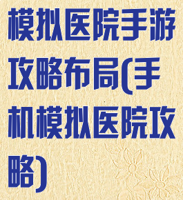 模拟医院手游攻略布局(手机模拟医院攻略)