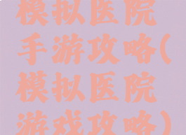 模拟医院手游攻略(模拟医院游戏攻略)