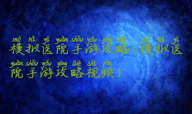 模拟医院手游攻略(模拟医院手游攻略视频)
