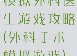 模拟外科医生游戏攻略(外科手术模拟游戏)