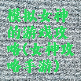 模拟女神的游戏攻略(女神攻略手游)