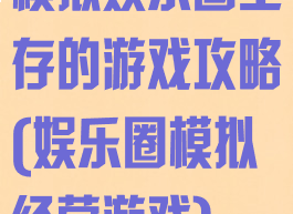 模拟娱乐圈生存的游戏攻略(娱乐圈模拟经营游戏)