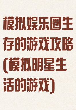 模拟娱乐圈生存的游戏攻略(模拟明星生活的游戏)