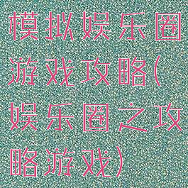 模拟娱乐圈游戏攻略(娱乐圈之攻略游戏)