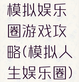 模拟娱乐圈游戏攻略(模拟人生娱乐圈)