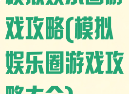 模拟娱乐圈游戏攻略(模拟娱乐圈游戏攻略大全)