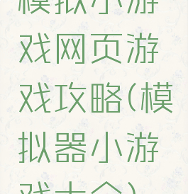 模拟小游戏网页游戏攻略(模拟器小游戏大全)