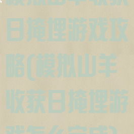 模拟山羊收获日掩埋游戏攻略(模拟山羊收获日掩埋游戏怎么完成)
