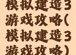 模拟建造3游戏攻略(模拟建造3游戏攻略)