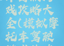 模拟摩托车驾驶游戏攻略大全(模拟摩托车驾驶游戏攻略大全视频)