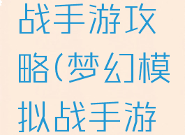 模拟梦幻战手游攻略(梦幻模拟战手游活动攻略)