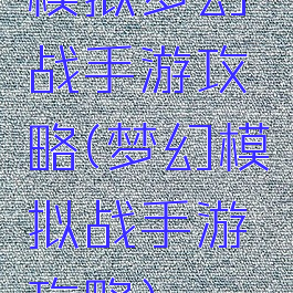 模拟梦幻战手游攻略(梦幻模拟战手游攻略)