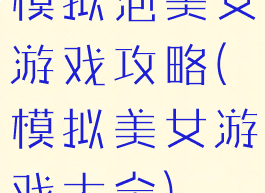 模拟泡美女游戏攻略(模拟美女游戏大全)