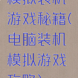 模拟装机游戏秘籍(电脑装机模拟游戏攻略)