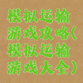 模拟运输游戏攻略(模拟运输游戏大全)