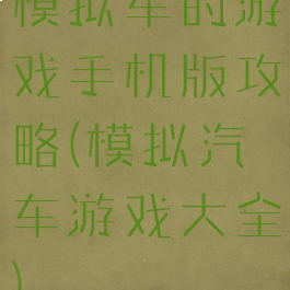 模拟车的游戏手机版攻略(模拟汽车游戏大全)