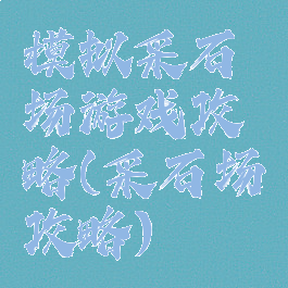 模拟采石场游戏攻略(采石场攻略)