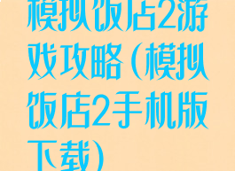 模拟饭店2游戏攻略(模拟饭店2手机版下载)