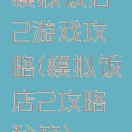模拟饭店2游戏攻略(模拟饭店2攻略秘籍)