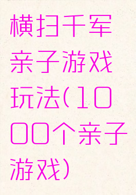 横扫千军亲子游戏玩法(1000个亲子游戏)