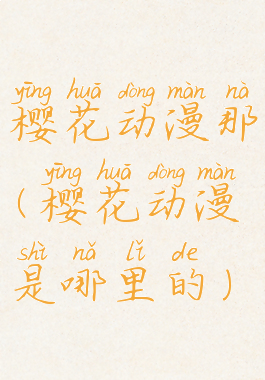 樱花动漫那(樱花动漫是哪里的)