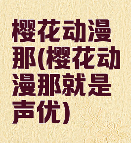 樱花动漫那(樱花动漫那就是声优)