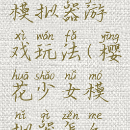 樱花少女模拟器游戏玩法(樱花少女模拟器怎么玩)