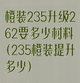 橙装235升级262要多少材料(235橙装提升多少)