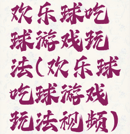 欢乐球吃球游戏玩法(欢乐球吃球游戏玩法视频)